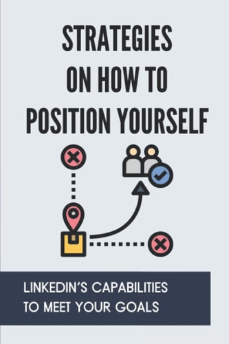 Strategies On How To Position Yourself LinkedIn's Capabilities To Meet Your Goals: The Concept Of Linkedin Profile