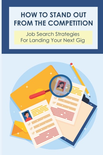 How To Stand Out From The Competition Job Search Strategies For Landing Your Next Gig: Secrets Of The Job Search