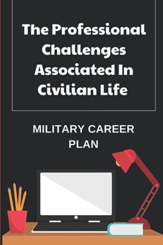 The Professional Challenges Associated In Civilian Life Military Career Plan: Back Into Civilian Life