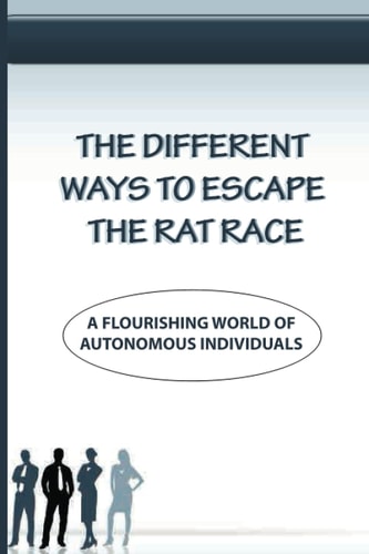 The Different Ways To Escape The Rat Race A Flourishing World Of Autonomous Individuals: The Options For Financial Freedom