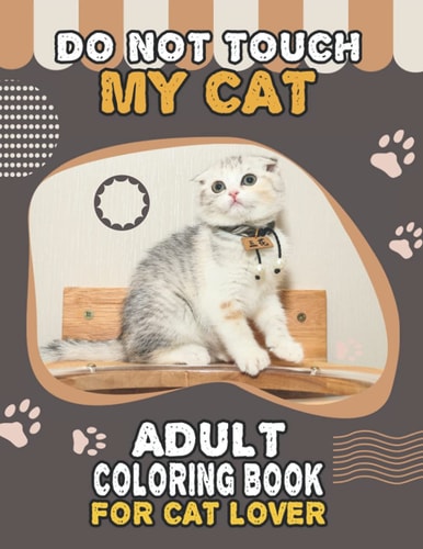 Do Not Touch My Cat Adult Coloring Book For Cat Lover A Fun Easy, Relaxing, Stress Relieving Beautiful Cats Large Print Adult Coloring Book Of Kittens, Kitty And Cats, Meditate Color Relax, Large Print Cats Kittens Coloring Book For Adults Relaxation