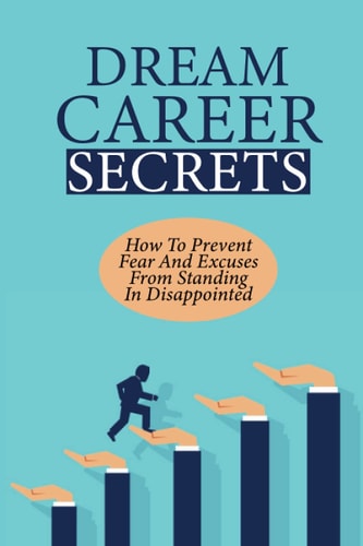 Dream Career Secrets How To Prevent Fear And Excuses From Standing In Disappointed: Explore Career