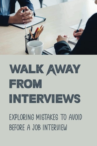 Walk Away From Interviews Exploring Mistakes To Avoid Before A Job Interview: Job Interviews