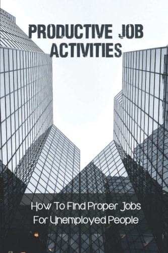 Productive Job Activities How To Find Proper Jobs For Unemployed People: Finding Next Job