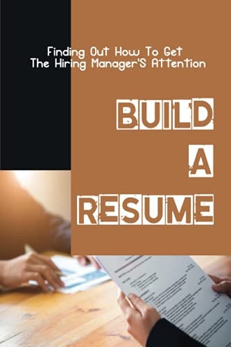 Build A Resume Finding Out How To Get The Hiring Manager'S Attention: How To Get The Hiring Manager'S Attention