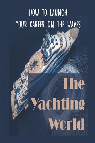 The Yachting World How To Launch Your Career On The Waves: Landing Your Perfect Role In Yachting