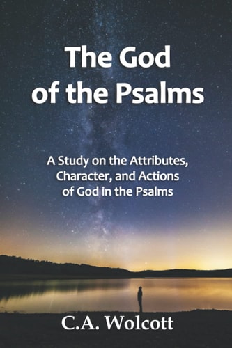 The God of the Psalms A Study on the Attributes, Character, and Actions of God in the Psalms