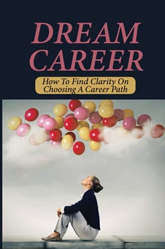 Dream Career How To Find Clarity On Choosing A Career Path: Explore Dream Career
