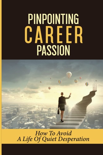 Pinpointing Career Passion How To Avoid A Life Of Quiet Desperation: Personal Ambitions
