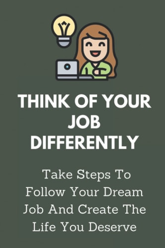 Think Of Your Job Differently Take Steps To Follow Your Dream Job And Create The Life You Deserve: Job Transition Plan