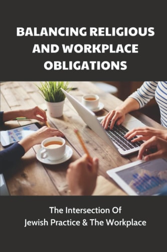Balancing Religious And Workplace Obligations The Intersection Of Jewish Practice & The Workplace: How To Avoid The Awkwardnes In The Workplace