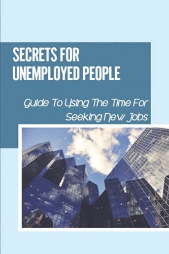Secrets For Unemployed People Guide To Using The Time For Seeking New Jobs: Unemployed Subsistence