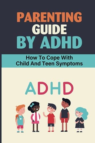 Parenting Guide By ADHD How To Cope With Child And Teen Symptoms: Adhd Knowledge