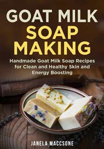 Goat Milk Soap Making Handmade Goat Milk Soap Recipes for Clean and Healthy Skin and Energy Boosting