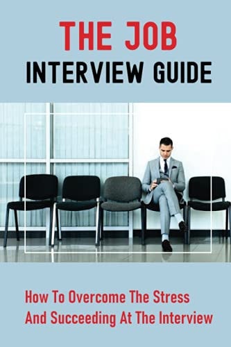 The Job Interview Guide How To Overcome The Stress And Succeeding At The Interview: Job Interview Questions