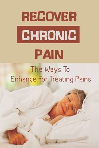 Recover Chronic Pain The Ways To Enhance For Treating Pains: Pain Treatments