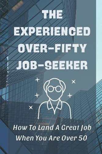 The Experienced Over-Fifty Job-Seeker How To Land A Great Job When You Are Over 50: Improving Mental And Physical Fitness