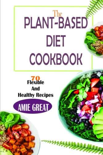 The Plant-Based Diet Cookbook 70 Flexible and Heathy Recipes