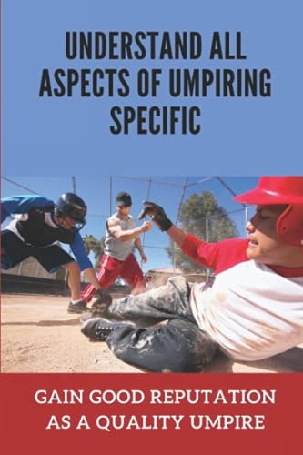 Understand All Aspects Of Umpiring Specific Gain Good Reputation As A Quality Umpire: Avoid Common Mistakes By Beginning Umpires