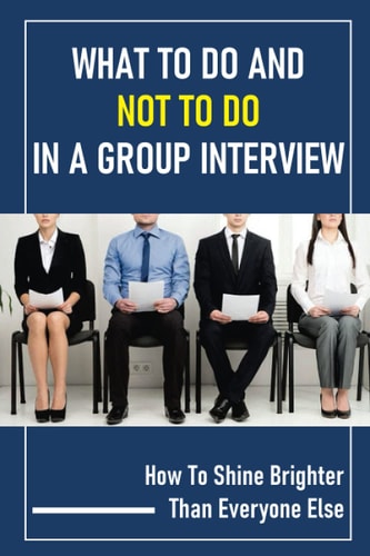 What To Do And Not To Do In A Group Interview How To Shine Brighter Than Everyone Else: Likeable While Standing Out In A Group Interview