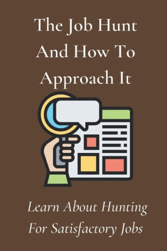 The Job Hunt And How To Approach It Learn About Hunting For Satisfactory Jobs: Start Your Job Hunt