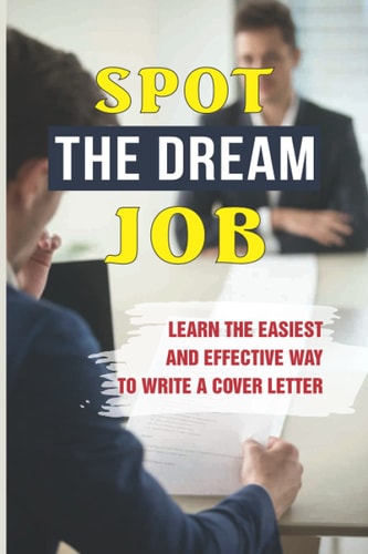 Spot The Dream Job Learn The Easiest And Effective Way To Write A Cover Letter: Sell You To Employers
