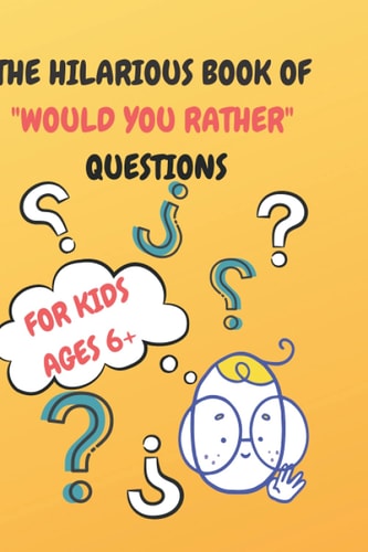 The Hilarious Book of "Would You Rather" Questions Kids Ages 6+, Silly Questions for Kids and Growin Up's