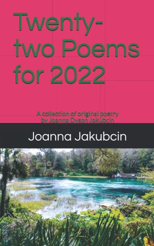 Twenty-two Poems for 2022 A Collection of Original Poetry by Joanna Dyson Jakubcin