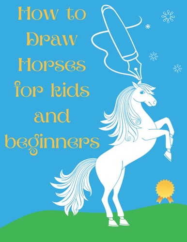 How to Draw Horses and Ponies for Kids and Beginners An Easy STEP-BY-STEP Guide to Drawing Horses and Ponies for Kids With A New Method - Horse Gifts for Boys and Girls (how to Paint Horses)