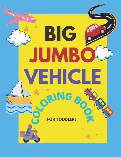 Big Jumbo Vehicle Coloring Book for Toddlers Easy Fun Big and Cute Coloring Pages for Little Kids Boys and Girls Preschool of Cars, Trucks, Planes, Trains and More for Education
