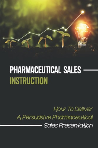 Pharmaceutical Sales Instruction How To Deliver A Persuasive Pharmaceutical Sales Presentation: Sales Provoking