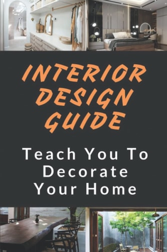 Interior Design Guide Teach You To Decorate Your Home: The Interior Design Handbook