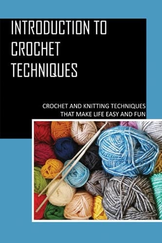 Introduction To Crochet Techniques Crochet And Knitting Techniques That Make Life Easy And Fun: Crochet Patterns For Beginners Tutorial