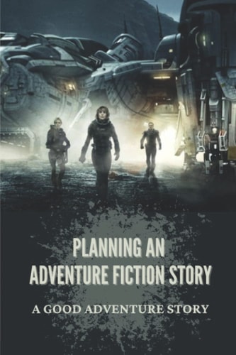 Planning An Adventure Fiction Story A Good Adventure Story: Historical Fiction Novel