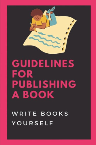 Guidelines For Publishing A Book Write Books Yourself: How To Self-Publish A Book