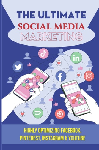 The Ultimate Social Media Marketing Highly Optimizing Facebook, Pinterest, Instagram & Youtube: How Do I Promote My Business On Social Media
