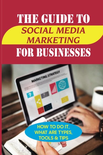 The Guide To Social Media Marketing For Businesses How To Do It, What Are Types, Tools & Tips: What Is The Benefits Of Social Media Marketing