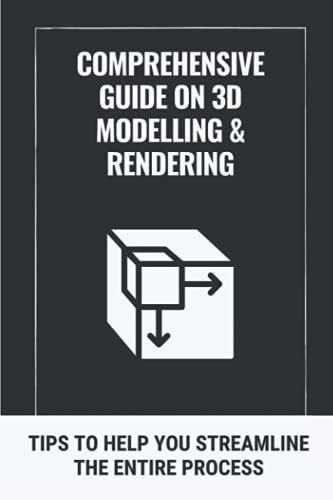 Comprehensive Guide On 3D Modelling & Rendering Tips To Help You Streamline The Entire Process: 3D Modelling Guide