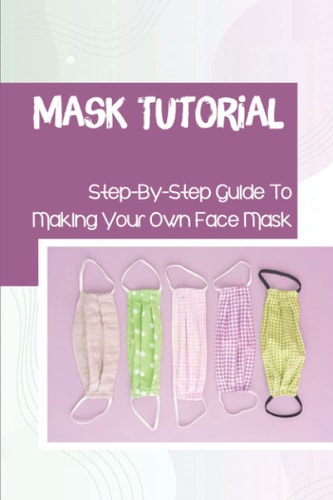 Mask Tutorial Step-By-Step Guide To Making Your Own Face Mask: Face Mask Factories