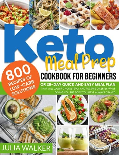 Keto Meal Prep Cookbook 800 Recipes Of Low-Carb Solutions Or 28-Day Quick And Easy Meal Plan That Will Lower Cholesterol And Reverse Diabetes While Giving You The Body You Have Always Craved