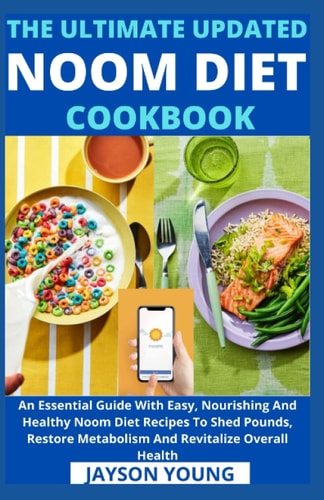 The Ultimate Updated Noom Diet Cookbook An Essential Guide With Easy, Nourishing And Healthy Noom Diet Recipes To Shed Pounds, Restore Metabolism And Revitalize Overall Health