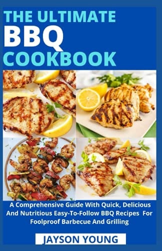 The Ultimate BBQ Cookbook A Comprehensive Guide With Quick, Delicious And Nutritious Easy-To-Follow BBQ Recipes For Foolproof Barbecue And Grilling