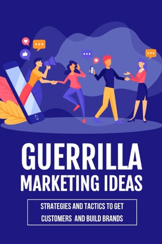 Guerrilla Marketing Ideas Strategies And Tactics To Get Customers And Build Brands: Guerrilla Marketing