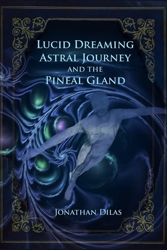 Lucid Dreaming, Astral Journeys and the Pineal Gland Ways of Expanding Consciousness