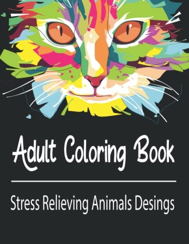 Adult Coloring Book Stress Relieving Animals Designs: A Lot of Relaxing and Beautiful Scenes for Adults Or Kids