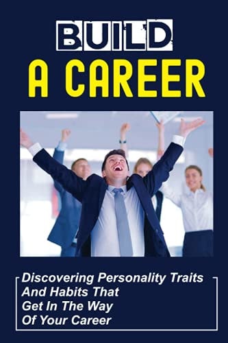 Build A Career Discovering Personality Traits And Habits That Get In The Way Of Your Career: The Mindset Of Employers