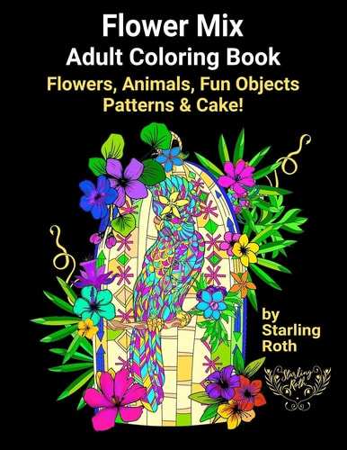 Flower Mix Adult Coloring Book Flower Coloring Book Mix of Animals, Fun Objects, Patterns and Cake Easy to Complex Coloring Designs by Starling Roth
