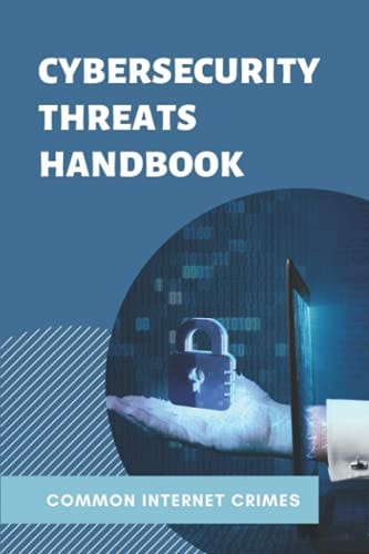 Cybersecurity Threats Handbook Common Internet Crimes: Cyber Crime Stories