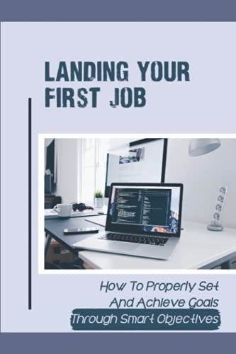 Landing Your First Job How To Properly Set And Achieve Goals Through Smart Objectives: Define Your Specific Career Plan