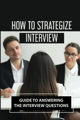 How To Strategize Interview Guide To Answering The Interview Questions: Prepare Interview